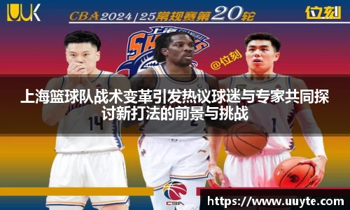 上海篮球队战术变革引发热议球迷与专家共同探讨新打法的前景与挑战