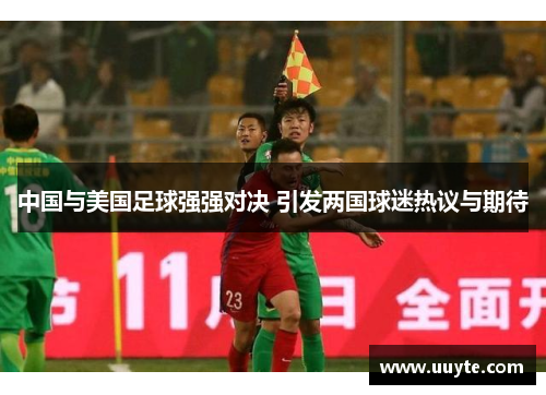 中国与美国足球强强对决 引发两国球迷热议与期待