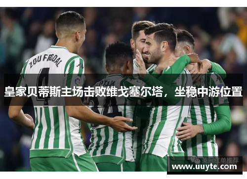 皇家贝蒂斯主场击败维戈塞尔塔，坐稳中游位置