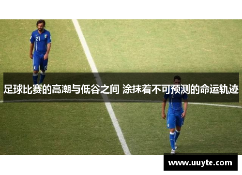 足球比赛的高潮与低谷之间 涂抹着不可预测的命运轨迹