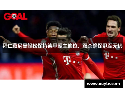 拜仁慕尼黑轻松保持德甲霸主地位，双杀确保冠军无忧