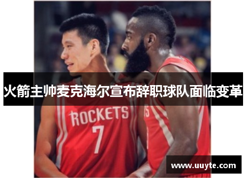 火箭主帅麦克海尔宣布辞职球队面临变革