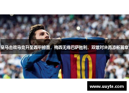 皇马击败马竞升至西甲榜首，梅西无缘巴萨胜利，双雄对决再添新篇章