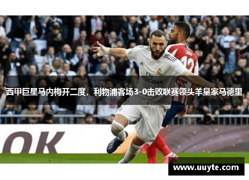 西甲巨星马内梅开二度，利物浦客场3-0击败联赛领头羊皇家马德里