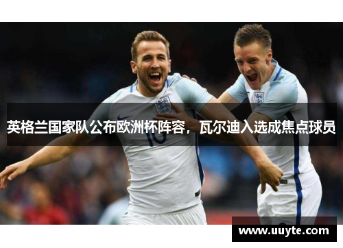 英格兰国家队公布欧洲杯阵容，瓦尔迪入选成焦点球员