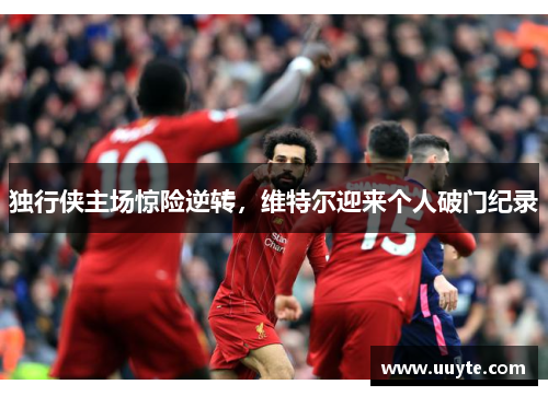 独行侠主场惊险逆转，维特尔迎来个人破门纪录