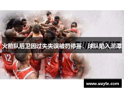 火箭队后卫因过失失误被罚停赛，球队陷入泥潭