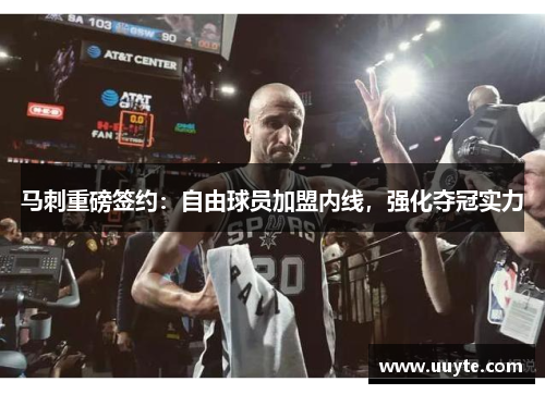 马刺重磅签约：自由球员加盟内线，强化夺冠实力