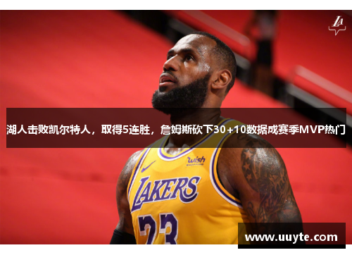 湖人击败凯尔特人，取得5连胜，詹姆斯砍下30+10数据成赛季MVP热门