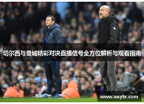 切尔西与曼城精彩对决直播信号全方位解析与观看指南