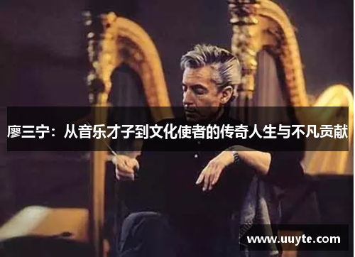 廖三宁：从音乐才子到文化使者的传奇人生与不凡贡献