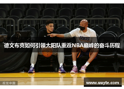德文布克如何引领太阳队重返NBA巅峰的奋斗历程