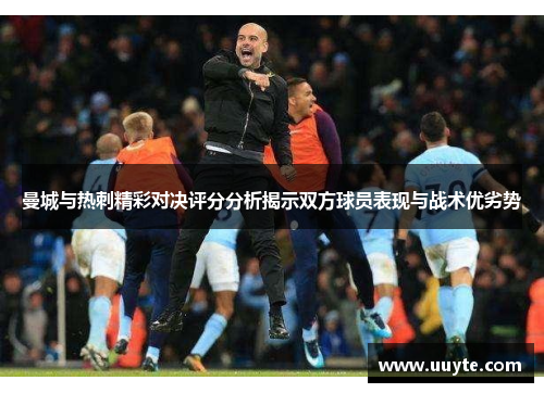 曼城与热刺精彩对决评分分析揭示双方球员表现与战术优劣势