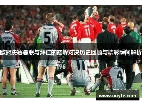 欧冠决赛曼联与拜仁的巅峰对决历史回顾与精彩瞬间解析