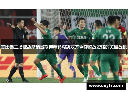 美比锡主场迎战摩纳哥期待精彩对决双方争夺欧战资格的关键战役