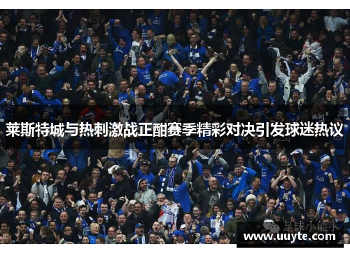 莱斯特城与热刺激战正酣赛季精彩对决引发球迷热议