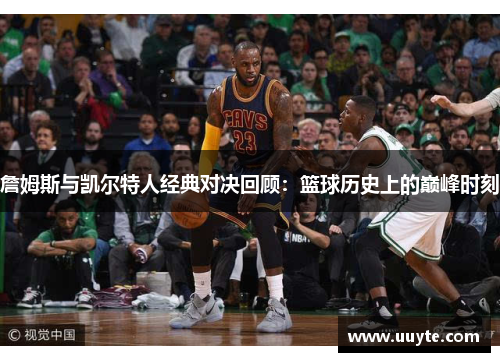 詹姆斯与凯尔特人经典对决回顾：篮球历史上的巅峰时刻