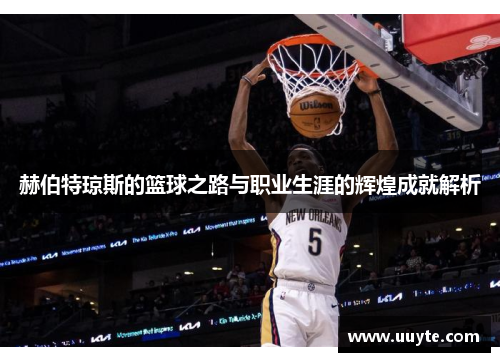 赫伯特琼斯的篮球之路与职业生涯的辉煌成就解析