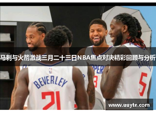 马刺与火箭激战三月二十三日NBA焦点对决精彩回顾与分析