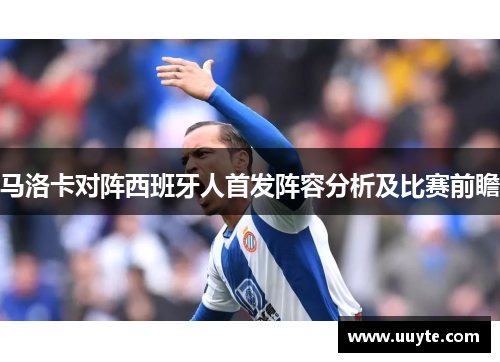 马洛卡对阵西班牙人首发阵容分析及比赛前瞻