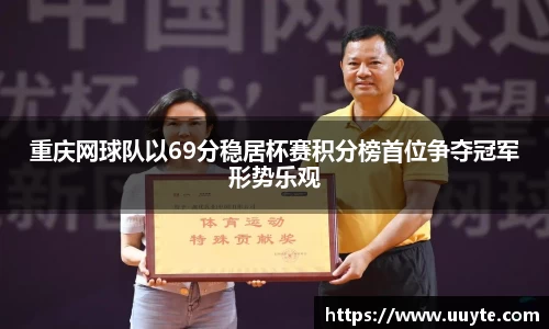重庆网球队以69分稳居杯赛积分榜首位争夺冠军形势乐观