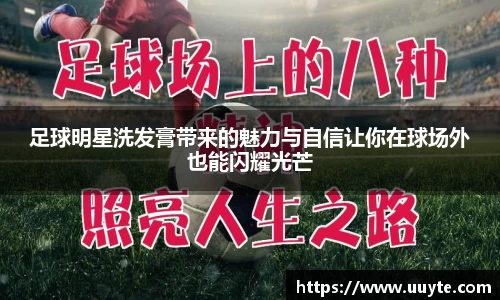 足球明星洗发膏带来的魅力与自信让你在球场外也能闪耀光芒