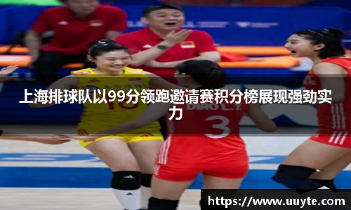 上海排球队以99分领跑邀请赛积分榜展现强劲实力