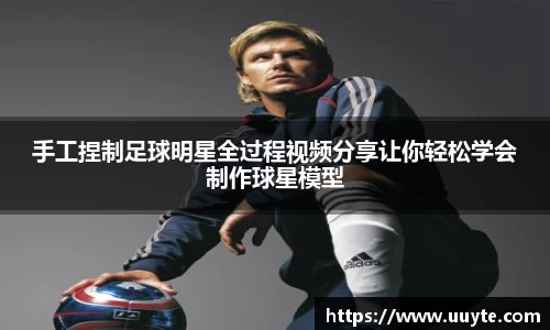 手工捏制足球明星全过程视频分享让你轻松学会制作球星模型